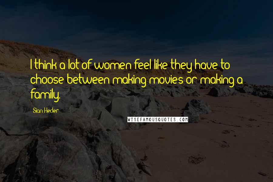 Sian Heder Quotes: I think a lot of women feel like they have to choose between making movies or making a family.