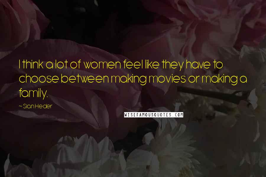 Sian Heder Quotes: I think a lot of women feel like they have to choose between making movies or making a family.