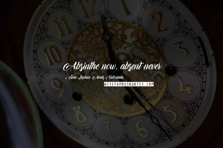 Sian Lavinia Anais Valeriana Quotes: Absinthe now, absent never