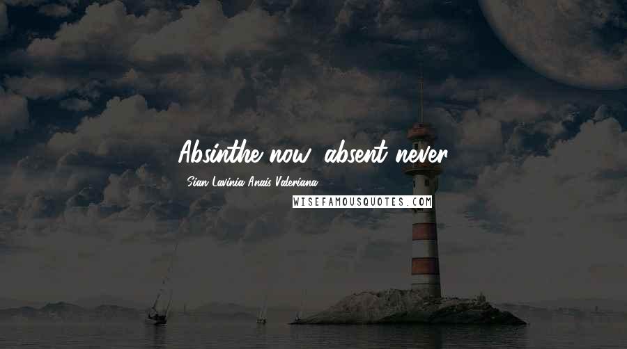Sian Lavinia Anais Valeriana Quotes: Absinthe now, absent never