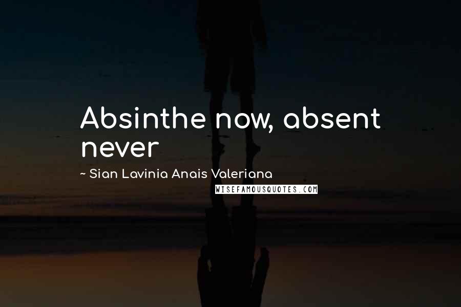 Sian Lavinia Anais Valeriana Quotes: Absinthe now, absent never