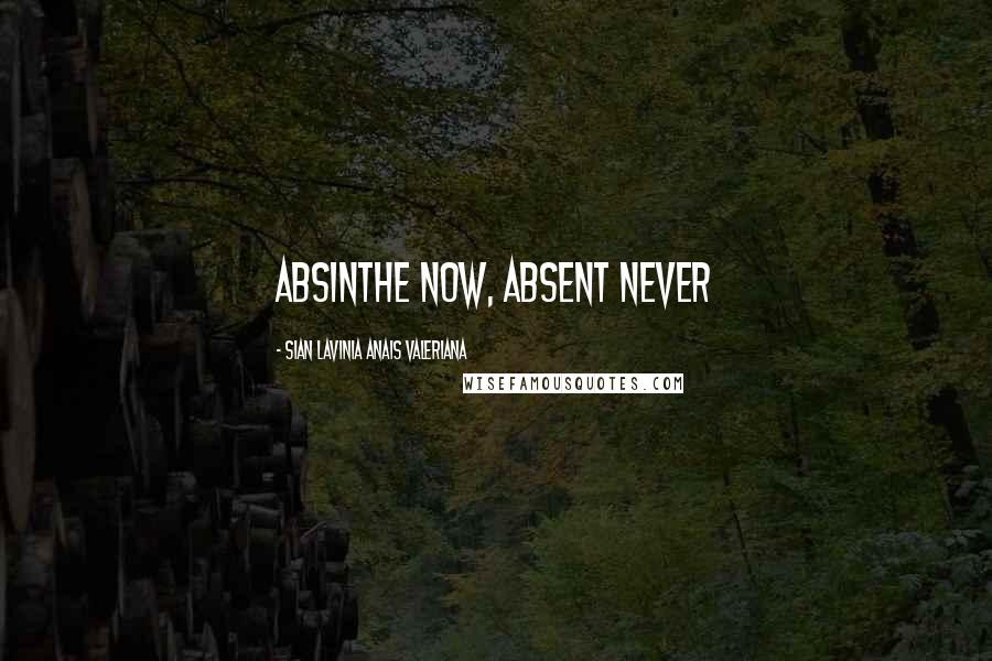 Sian Lavinia Anais Valeriana Quotes: Absinthe now, absent never