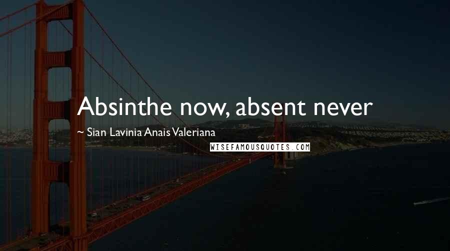Sian Lavinia Anais Valeriana Quotes: Absinthe now, absent never