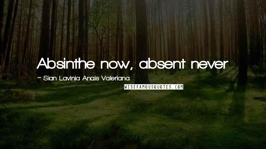 Sian Lavinia Anais Valeriana Quotes: Absinthe now, absent never