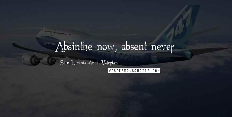 Sian Lavinia Anais Valeriana Quotes: Absinthe now, absent never