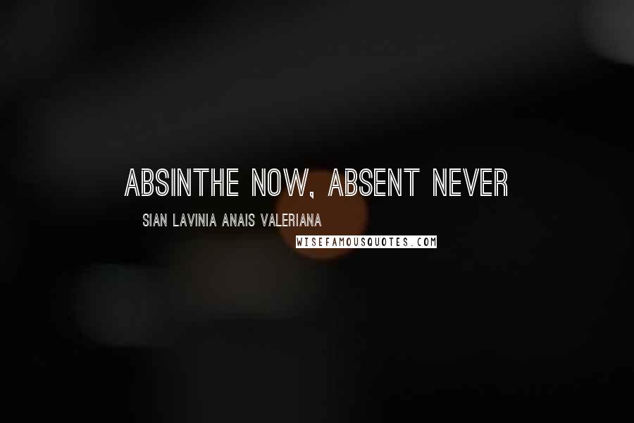 Sian Lavinia Anais Valeriana Quotes: Absinthe now, absent never