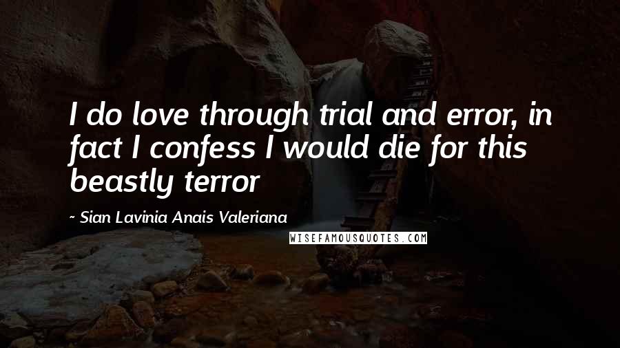 Sian Lavinia Anais Valeriana Quotes: I do love through trial and error, in fact I confess I would die for this beastly terror