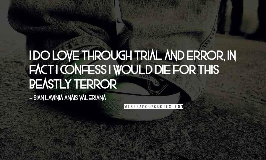 Sian Lavinia Anais Valeriana Quotes: I do love through trial and error, in fact I confess I would die for this beastly terror