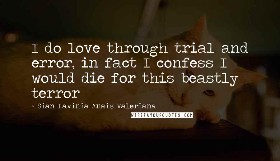 Sian Lavinia Anais Valeriana Quotes: I do love through trial and error, in fact I confess I would die for this beastly terror