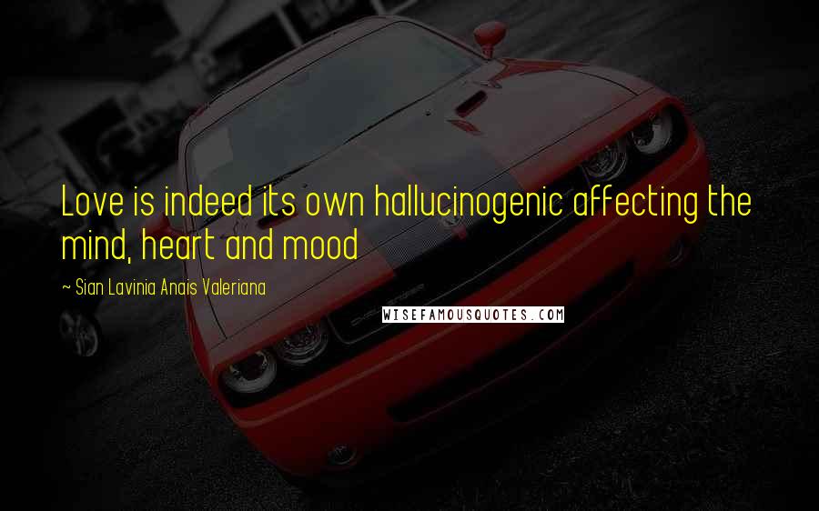 Sian Lavinia Anais Valeriana Quotes: Love is indeed its own hallucinogenic affecting the mind, heart and mood