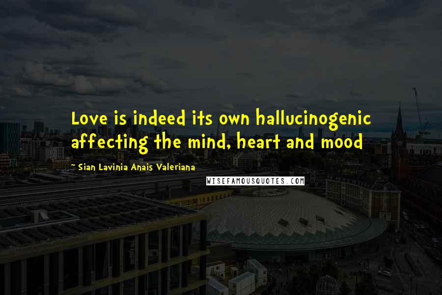 Sian Lavinia Anais Valeriana Quotes: Love is indeed its own hallucinogenic affecting the mind, heart and mood