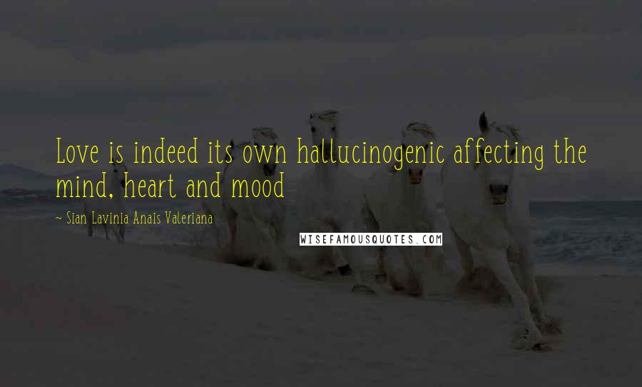 Sian Lavinia Anais Valeriana Quotes: Love is indeed its own hallucinogenic affecting the mind, heart and mood