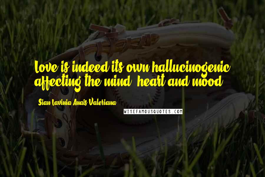 Sian Lavinia Anais Valeriana Quotes: Love is indeed its own hallucinogenic affecting the mind, heart and mood