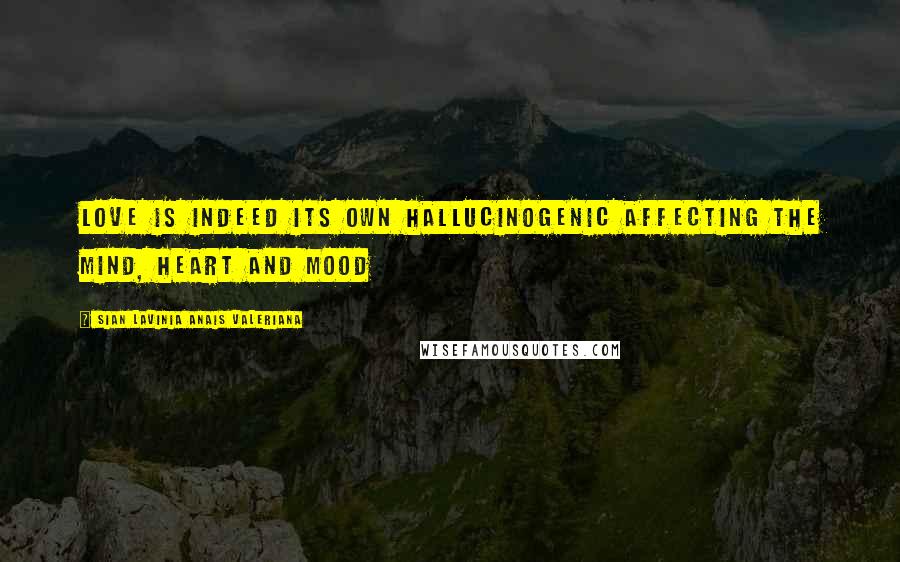 Sian Lavinia Anais Valeriana Quotes: Love is indeed its own hallucinogenic affecting the mind, heart and mood