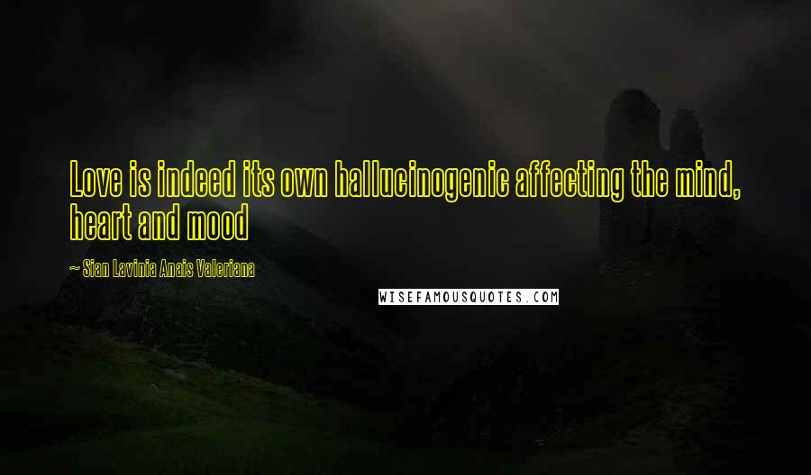 Sian Lavinia Anais Valeriana Quotes: Love is indeed its own hallucinogenic affecting the mind, heart and mood
