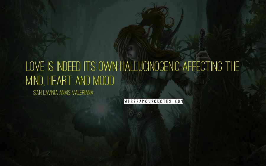 Sian Lavinia Anais Valeriana Quotes: Love is indeed its own hallucinogenic affecting the mind, heart and mood