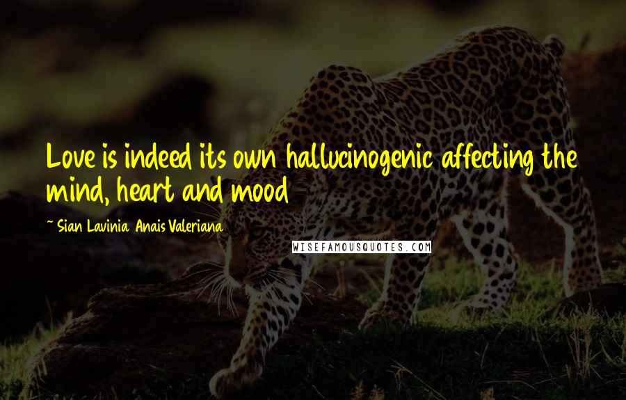 Sian Lavinia Anais Valeriana Quotes: Love is indeed its own hallucinogenic affecting the mind, heart and mood