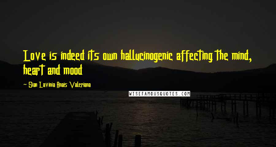 Sian Lavinia Anais Valeriana Quotes: Love is indeed its own hallucinogenic affecting the mind, heart and mood