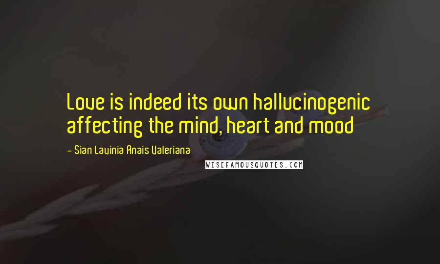 Sian Lavinia Anais Valeriana Quotes: Love is indeed its own hallucinogenic affecting the mind, heart and mood