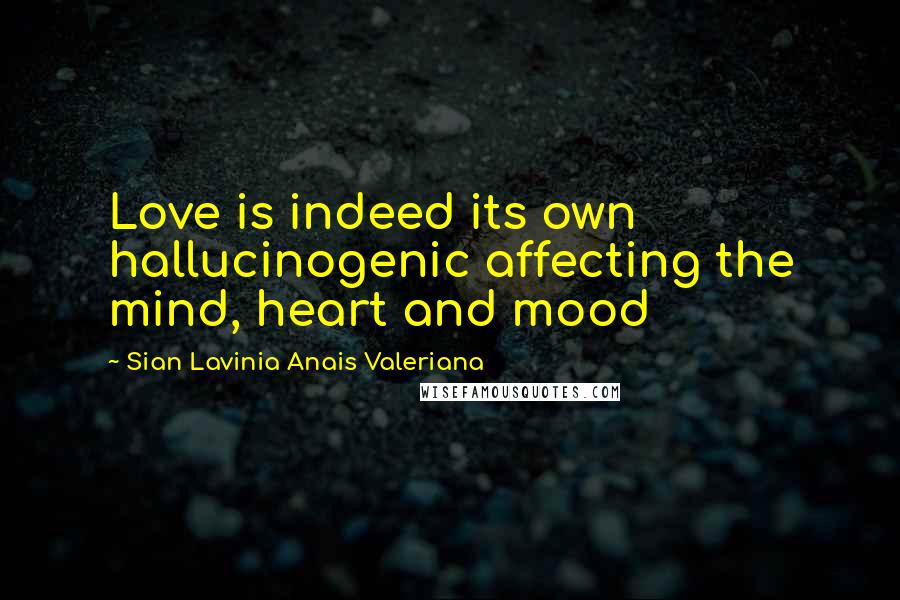 Sian Lavinia Anais Valeriana Quotes: Love is indeed its own hallucinogenic affecting the mind, heart and mood