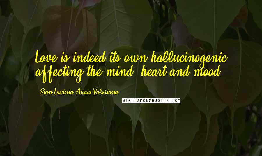 Sian Lavinia Anais Valeriana Quotes: Love is indeed its own hallucinogenic affecting the mind, heart and mood