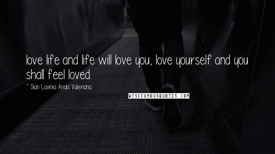 Sian Lavinia Anais Valeriana Quotes: love life and life will love you, love yourself and you shall feel loved.