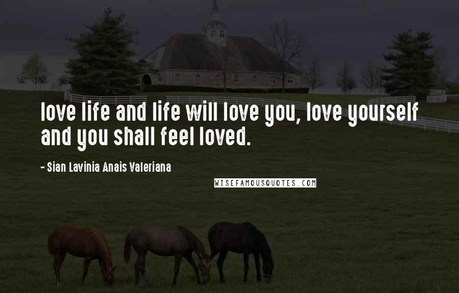 Sian Lavinia Anais Valeriana Quotes: love life and life will love you, love yourself and you shall feel loved.