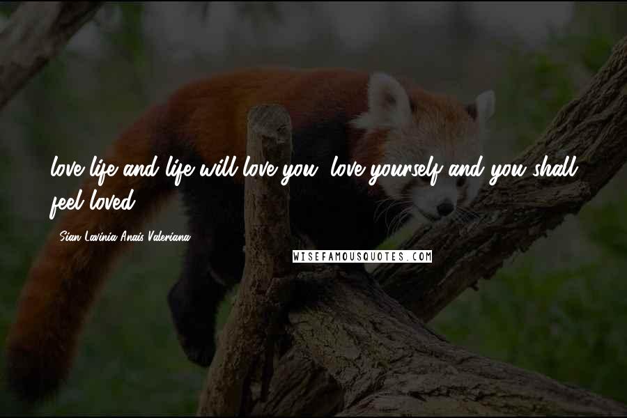 Sian Lavinia Anais Valeriana Quotes: love life and life will love you, love yourself and you shall feel loved.