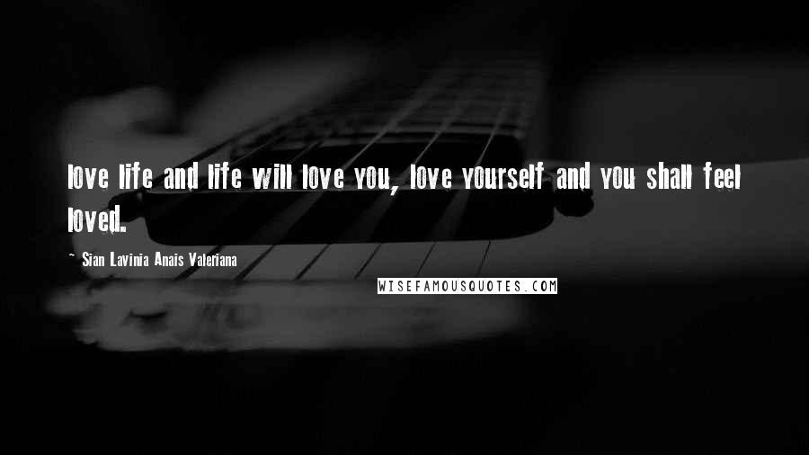 Sian Lavinia Anais Valeriana Quotes: love life and life will love you, love yourself and you shall feel loved.