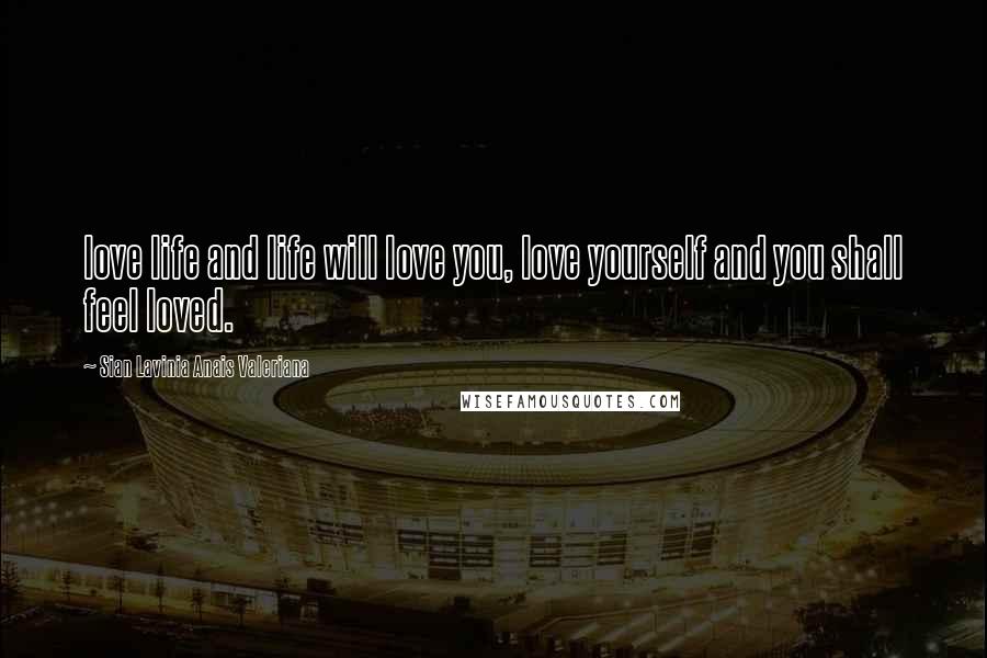 Sian Lavinia Anais Valeriana Quotes: love life and life will love you, love yourself and you shall feel loved.