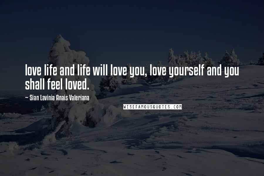 Sian Lavinia Anais Valeriana Quotes: love life and life will love you, love yourself and you shall feel loved.