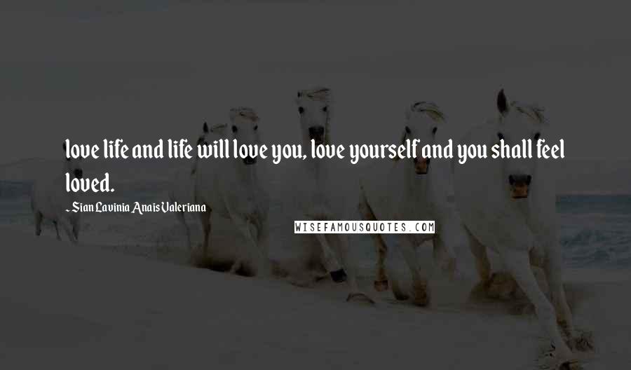 Sian Lavinia Anais Valeriana Quotes: love life and life will love you, love yourself and you shall feel loved.