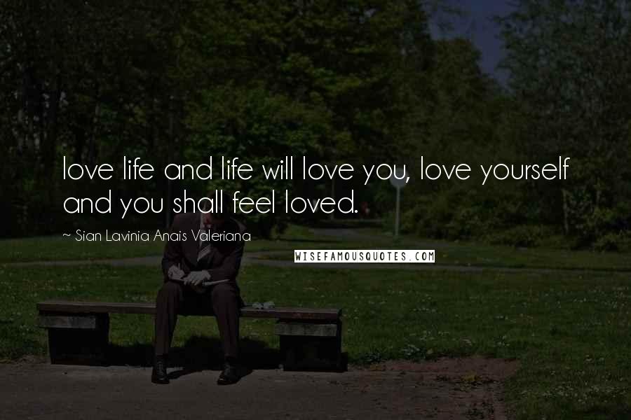 Sian Lavinia Anais Valeriana Quotes: love life and life will love you, love yourself and you shall feel loved.