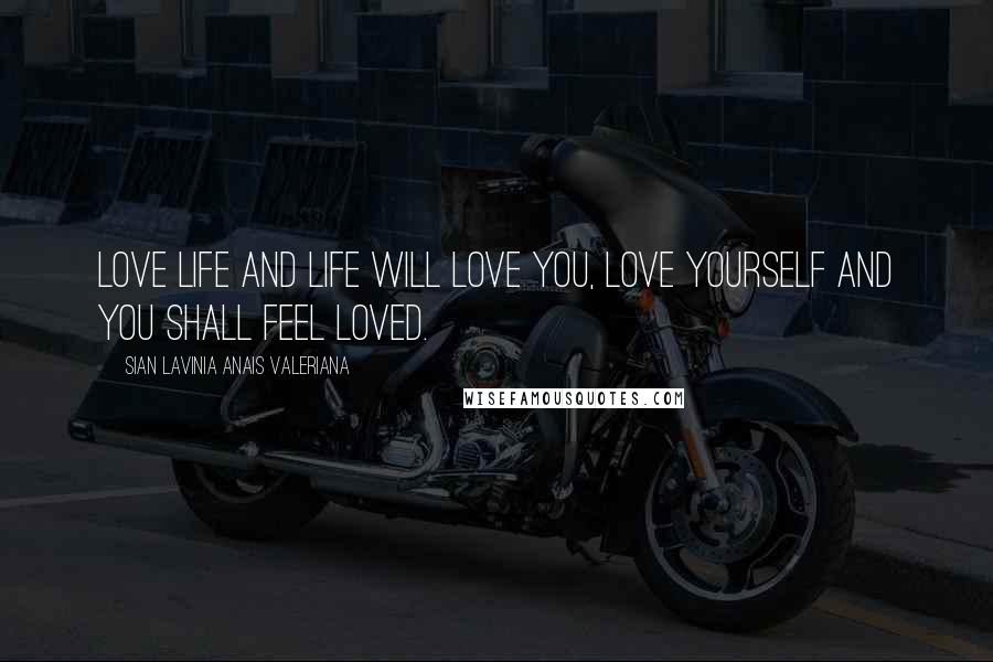 Sian Lavinia Anais Valeriana Quotes: love life and life will love you, love yourself and you shall feel loved.