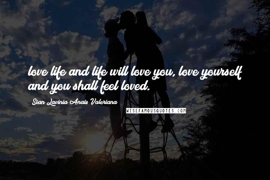 Sian Lavinia Anais Valeriana Quotes: love life and life will love you, love yourself and you shall feel loved.