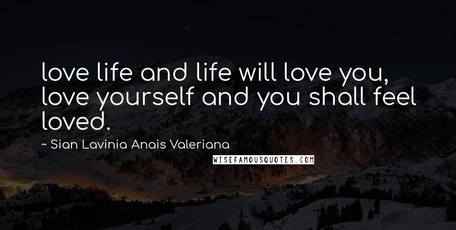 Sian Lavinia Anais Valeriana Quotes: love life and life will love you, love yourself and you shall feel loved.