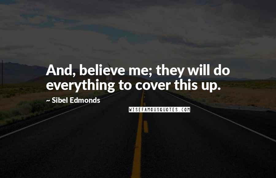 Sibel Edmonds Quotes: And, believe me; they will do everything to cover this up.