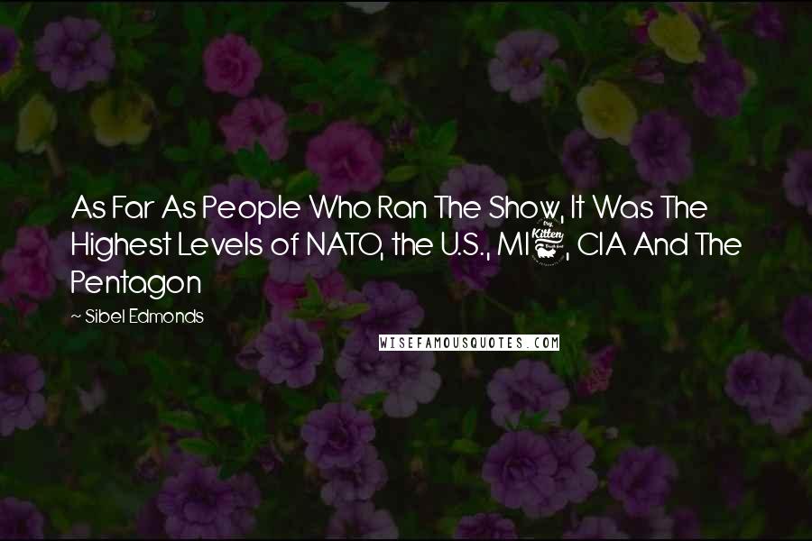 Sibel Edmonds Quotes: As Far As People Who Ran The Show, It Was The Highest Levels of NATO, the U.S., MI6, CIA And The Pentagon