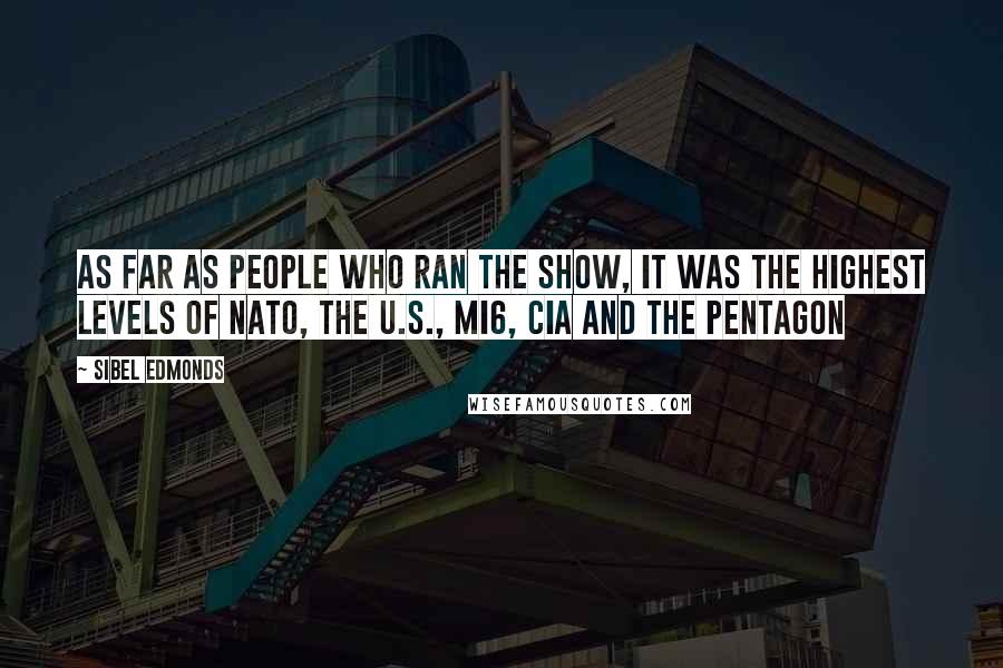 Sibel Edmonds Quotes: As Far As People Who Ran The Show, It Was The Highest Levels of NATO, the U.S., MI6, CIA And The Pentagon