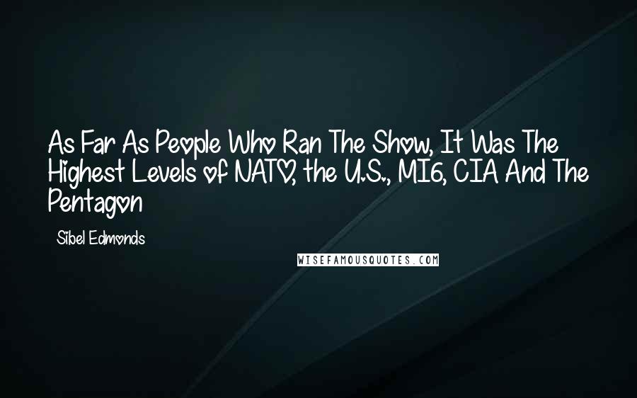 Sibel Edmonds Quotes: As Far As People Who Ran The Show, It Was The Highest Levels of NATO, the U.S., MI6, CIA And The Pentagon