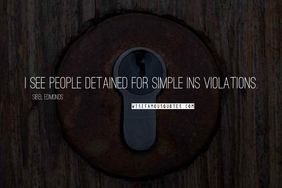 Sibel Edmonds Quotes: I see people detained for simple INS violations.