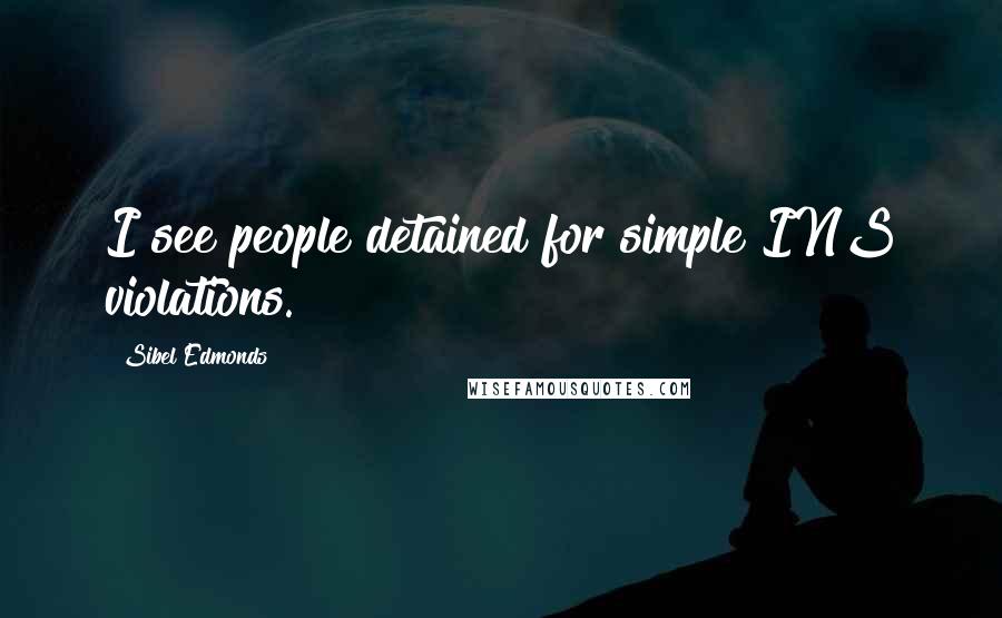 Sibel Edmonds Quotes: I see people detained for simple INS violations.