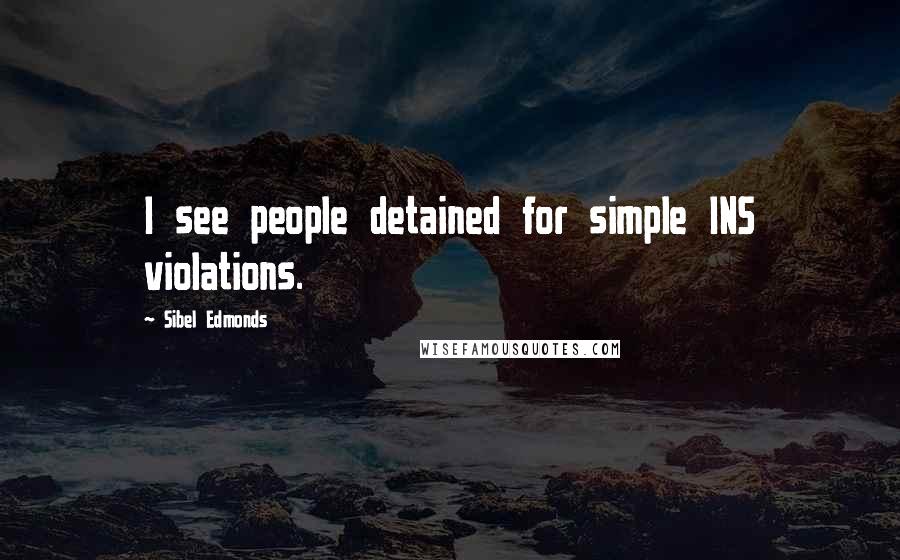 Sibel Edmonds Quotes: I see people detained for simple INS violations.