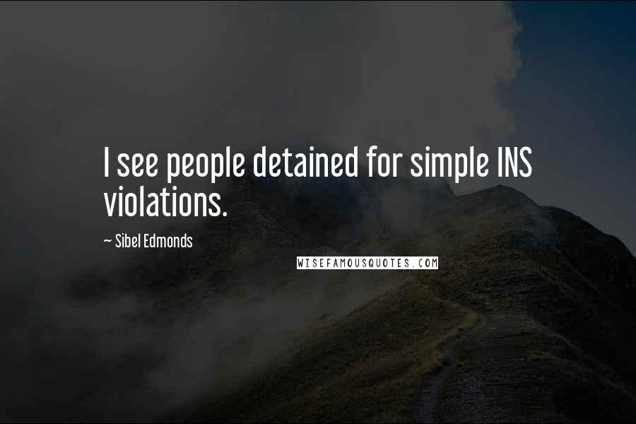 Sibel Edmonds Quotes: I see people detained for simple INS violations.