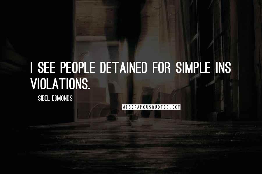 Sibel Edmonds Quotes: I see people detained for simple INS violations.