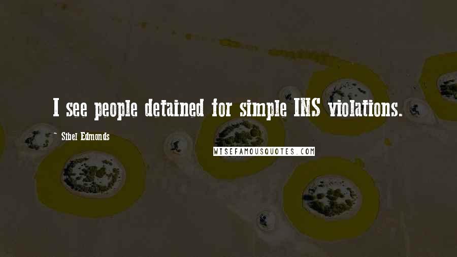 Sibel Edmonds Quotes: I see people detained for simple INS violations.