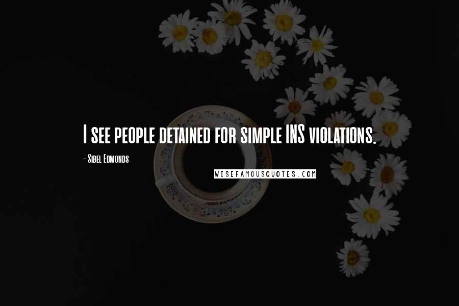 Sibel Edmonds Quotes: I see people detained for simple INS violations.