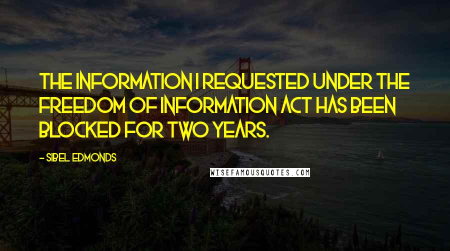 Sibel Edmonds Quotes: The information I requested under the Freedom of Information Act has been blocked for two years.