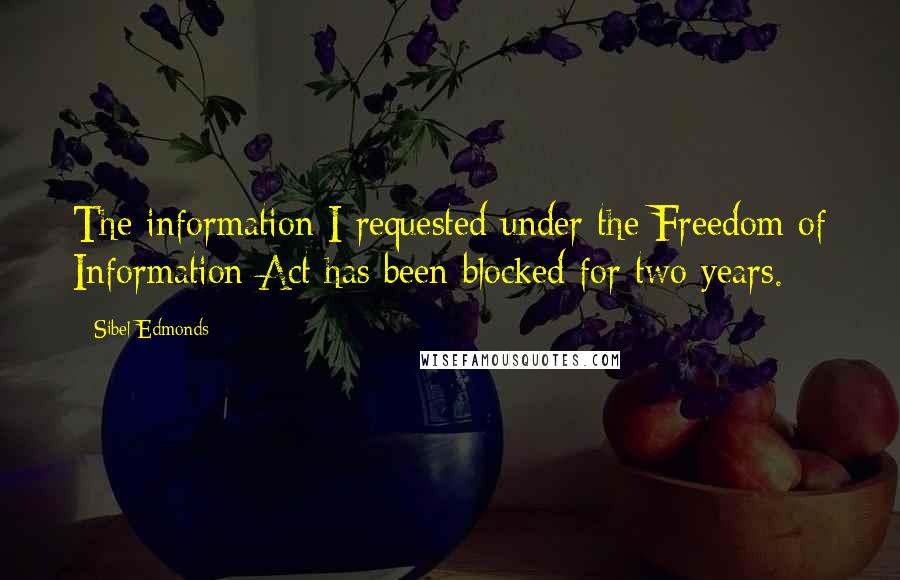 Sibel Edmonds Quotes: The information I requested under the Freedom of Information Act has been blocked for two years.