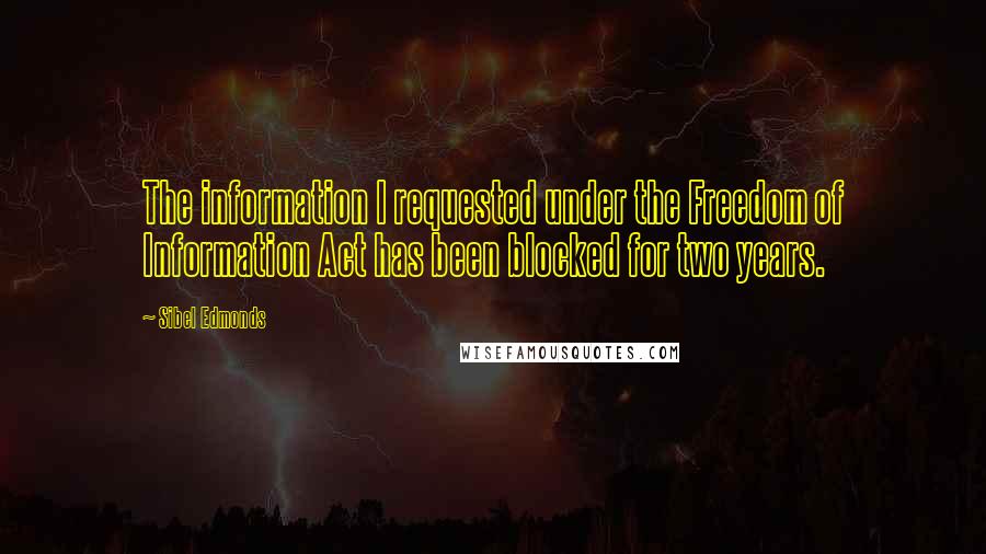 Sibel Edmonds Quotes: The information I requested under the Freedom of Information Act has been blocked for two years.